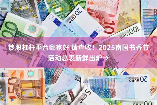 炒股杠杆平台哪家好 请查收！2025南国书香节活动总表新鲜出炉→