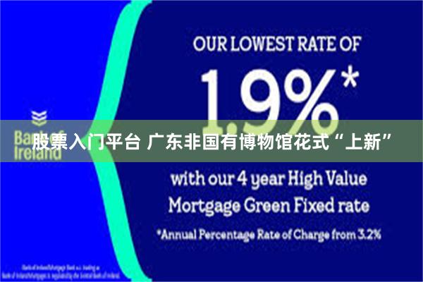 股票入门平台 广东非国有博物馆花式“上新”