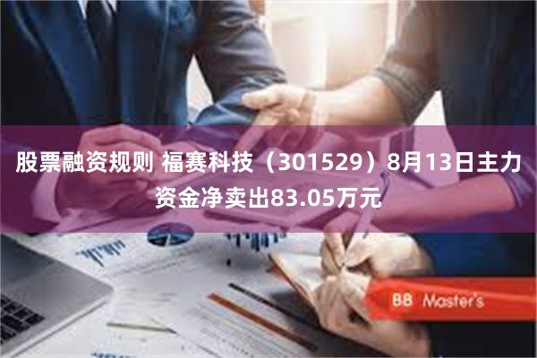 股票融资规则 福赛科技（301529）8月13日主力资金净卖出83.05万元