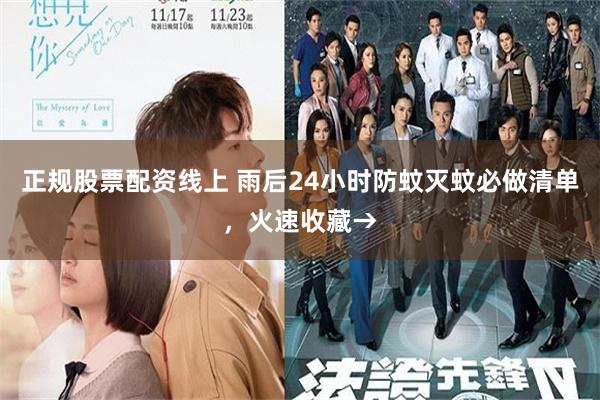 正规股票配资线上 雨后24小时防蚊灭蚊必做清单，火速收藏→