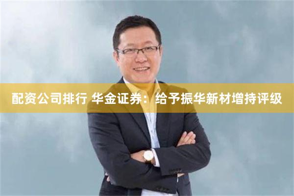 配资公司排行 华金证券:给予振华新材增持评级
