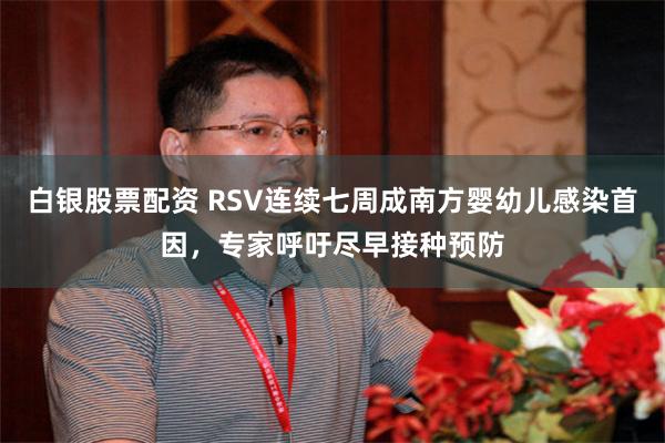 白银股票配资 RSV连续七周成南方婴幼儿感染首因,专家呼吁尽早接种预防
