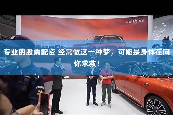 专业的股票配资 经常做这一种梦，可能是身体在向你求救！
