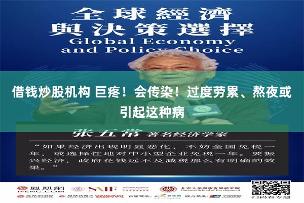 借钱炒股机构 巨疼！会传染！过度劳累、熬夜或引起这种病