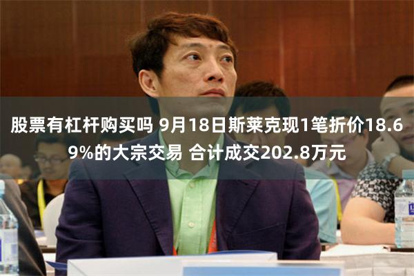 股票有杠杆购买吗 9月18日斯莱克现1笔折价18.69%的大宗交易 合计成交202.8万元