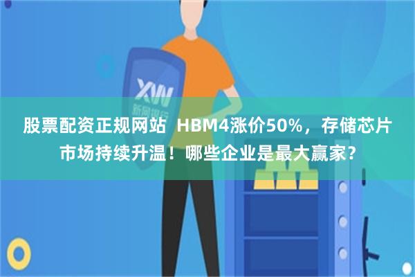 股票配资正规网站  HBM4涨价50%，存储芯片市场持续升温！哪些企业是最大赢家？