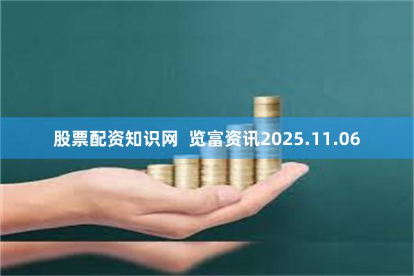 股票配资知识网  览富资讯2025.11.06