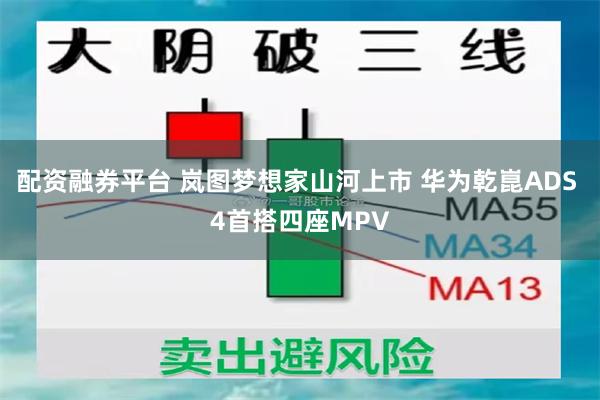 配资融券平台 岚图梦想家山河上市 华为乾崑ADS 4首搭四座MPV