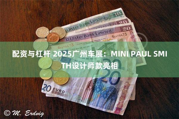 配资与杠杆 2025广州车展：MINI PAUL SMITH设计师款亮相