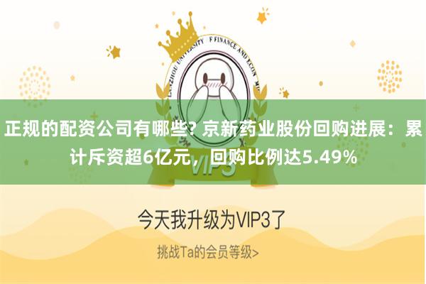 正规的配资公司有哪些? 京新药业股份回购进展：累计斥资超6亿元，回购比例达5.49%