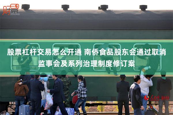 股票杠杆交易怎么开通 南侨食品股东会通过取消监事会及系列治理制度修订案