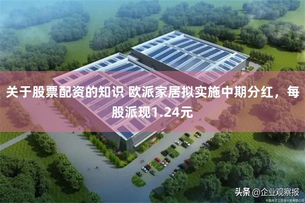关于股票配资的知识 欧派家居拟实施中期分红，每股派现1.24元