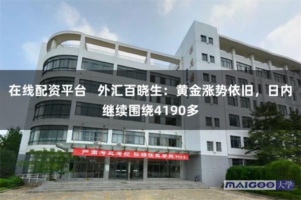在线配资平台   外汇百晓生：黄金涨势依旧，日内继续围绕4190多