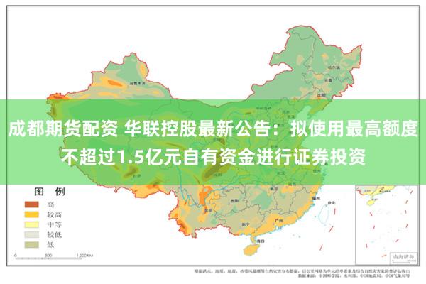 成都期货配资 华联控股最新公告：拟使用最高额度不超过1.5亿元自有资金进行证券投资