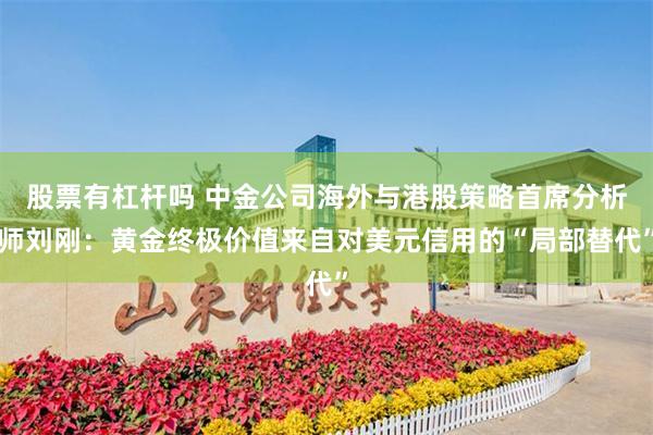 股票有杠杆吗 中金公司海外与港股策略首席分析师刘刚：黄金终极价值来自对美元信用的“局部替代”