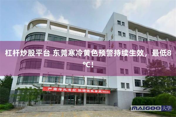 杠杆炒股平台 东莞寒冷黄色预警持续生效，最低8℃！