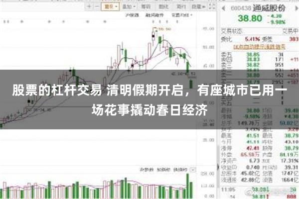股票的杠杆交易 清明假期开启，有座城市已用一场花事撬动春日经济