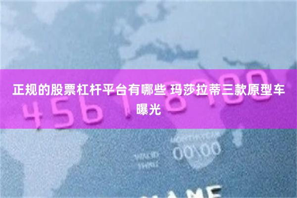 正规的股票杠杆平台有哪些 玛莎拉蒂三款原型车曝光