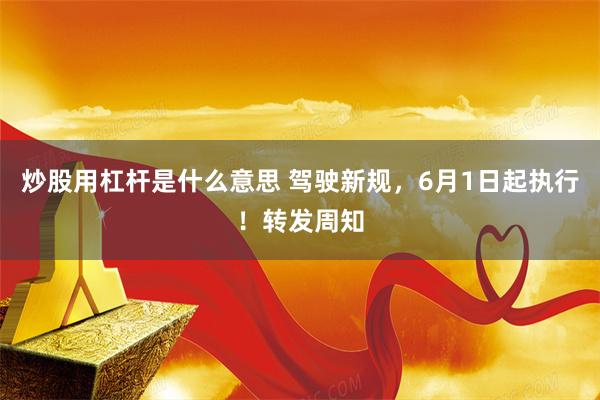 炒股用杠杆是什么意思 驾驶新规,6月1日起执行!转发周知