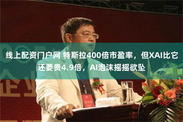 线上配资门户网 特斯拉400倍市盈率，但XAI比它还要贵4.9倍，AI泡沫摇摇欲坠