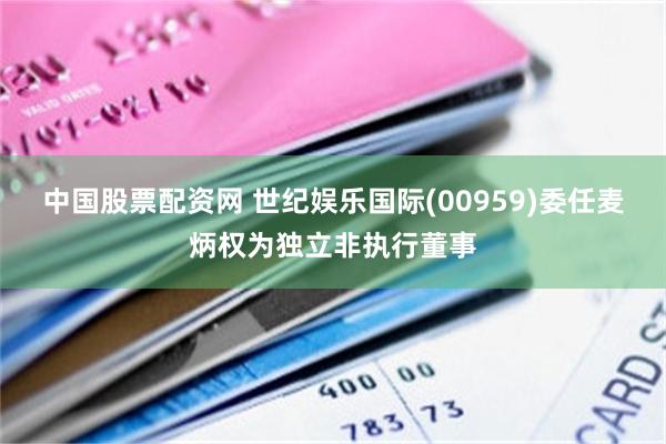 中国股票配资网 世纪娱乐国际(00959)委任麦炳权为独立非执行董事
