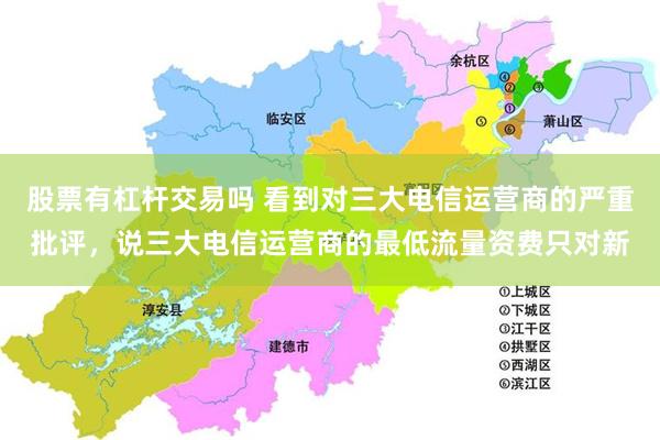 股票有杠杆交易吗 看到对三大电信运营商的严重批评,说三大电信运营商的最低流量资费只对新