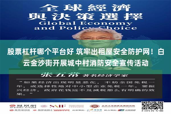 股票杠杆哪个平台好 筑牢出租屋安全防护网！白云金沙街开展城中村消防安全宣传活动