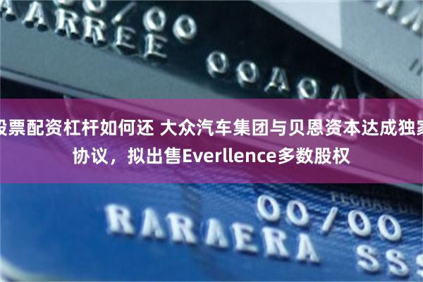 股票配资杠杆如何还 大众汽车集团与贝恩资本达成独家协议，拟出售Everllence多数股权