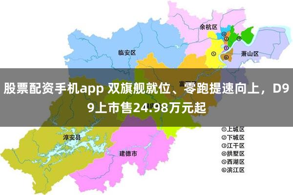 股票配资手机app 双旗舰就位、零跑提速向上，D99上市售24.98万元起