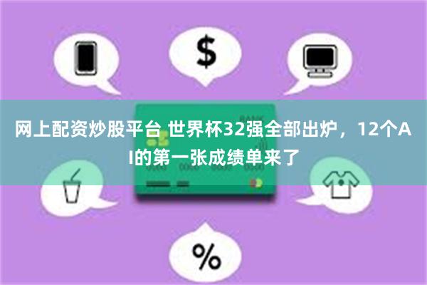 网上配资炒股平台 世界杯32强全部出炉，12个AI的第一张成绩单来了