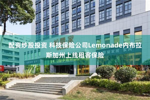 配资炒股投资 科技保险公司Lemonade内布拉斯加州上线租客保险