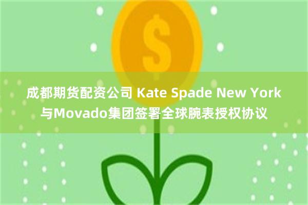 成都期货配资公司 Kate Spade New York与Movado集团签署全球腕表授权协议