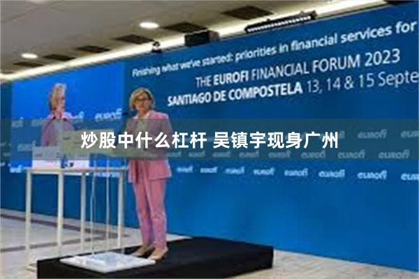 炒股中什么杠杆 吴镇宇现身广州