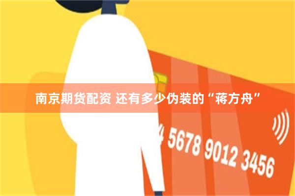 南京期货配资 还有多少伪装的“蒋方舟”