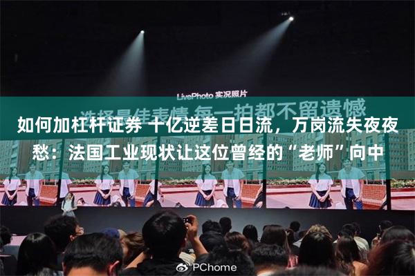如何加杠杆证券 十亿逆差日日流，万岗流失夜夜愁：法国工业现状让这位曾经的“老师”向中