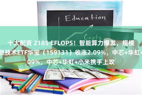 十大配资 2185 EFLOPS！智能算力爆发，规模最大港股通信息技术ETF华宝（159131）收涨2.09%，中芯+华虹+小米携手上攻