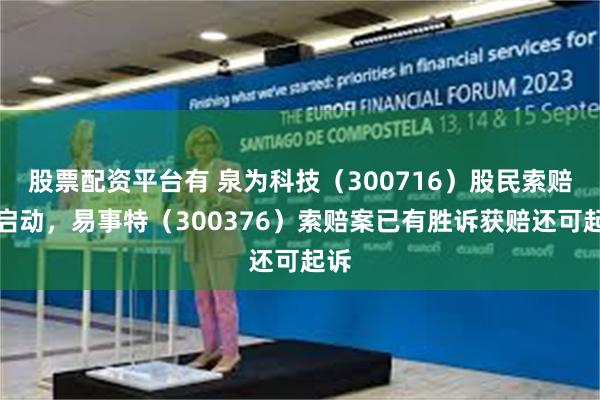 股票配资平台有 泉为科技（300716）股民索赔案启动，易事特（300376）索赔案已有胜诉获赔还可起诉