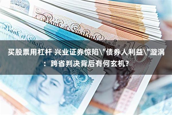 买股票用杠杆 兴业证券惊陷