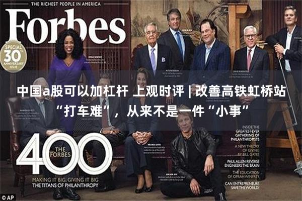 中国a股可以加杠杆 上观时评 | 改善高铁虹桥站“打车难”，从来不是一件“小事”