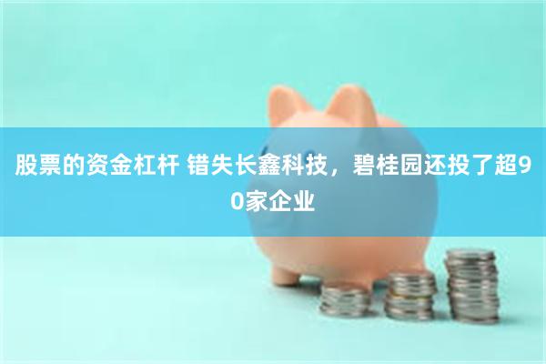 股票的资金杠杆 错失长鑫科技，碧桂园还投了超90家企业
