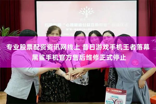 专业股票配资资讯网线上 昔日游戏手机王者落幕 黑鲨手机官方售后维修正式停止