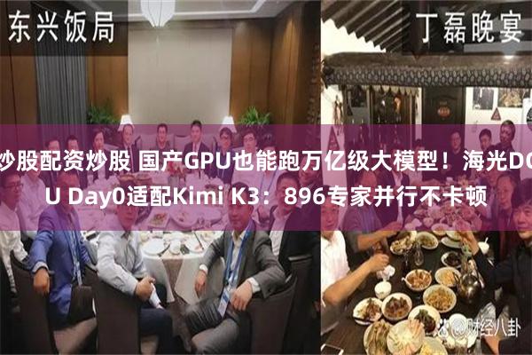 炒股配资炒股 国产GPU也能跑万亿级大模型！海光DCU Day0适配Kimi K3：896专家并行不卡顿
