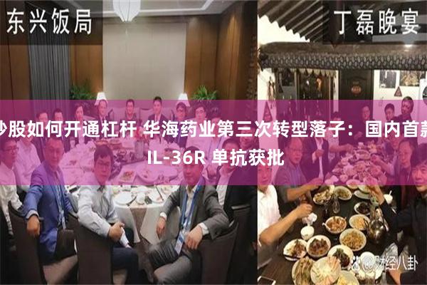 炒股如何开通杠杆 华海药业第三次转型落子：国内首款 IL-36R 单抗获批