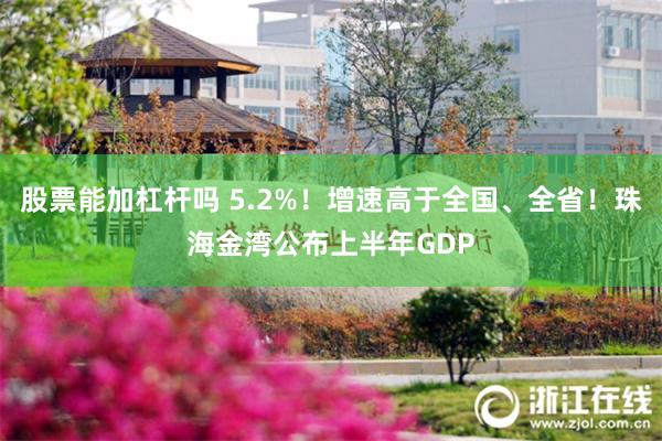 股票能加杠杆吗 5.2%！增速高于全国、全省！珠海金湾公布上半年GDP