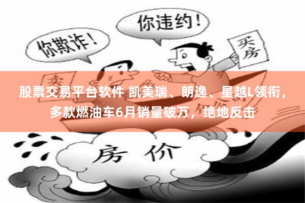 股票交易平台软件 凯美瑞、朗逸、星越L领衔，多款燃油车6月销量破万，绝地反击