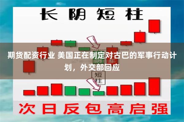 期货配资行业 美国正在制定对古巴的军事行动计划，外交部回应