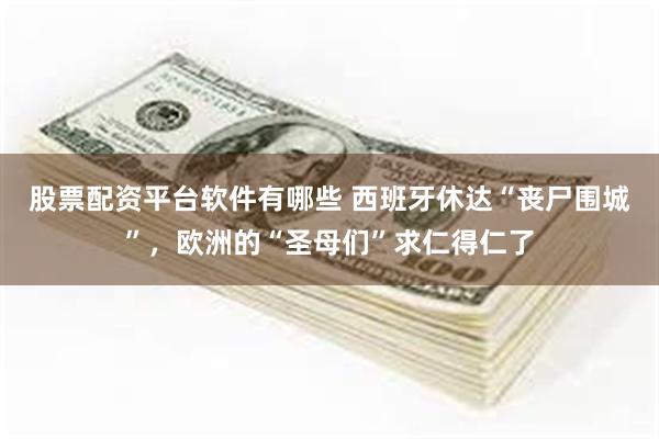 股票配资平台软件有哪些 西班牙休达“丧尸围城”,欧洲的“圣母们”求仁得仁了