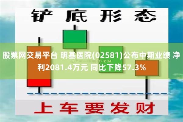股票网交易平台 明基医院(02581)公布中期业绩 净利2081.4万元 同比下降57.3%