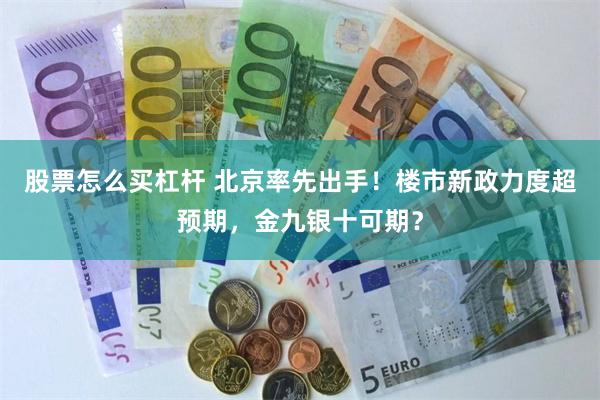 股票怎么买杠杆 北京率先出手！楼市新政力度超预期，金九银十可期？