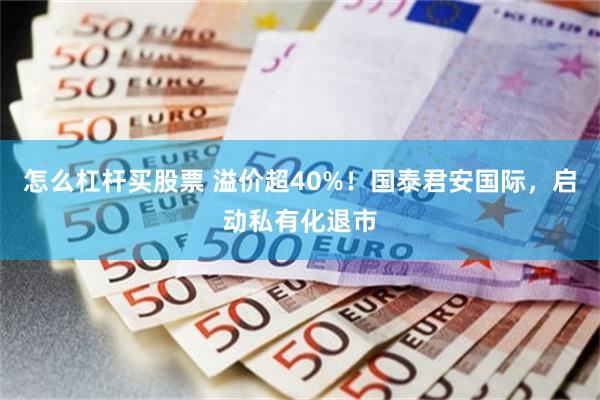 怎么杠杆买股票 溢价超40%!国泰君安国际,启动私有化退市